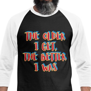 SHIRT 3/4 Sleeve Raglan: The Older I Get, The Better I Was - black with white sleeves