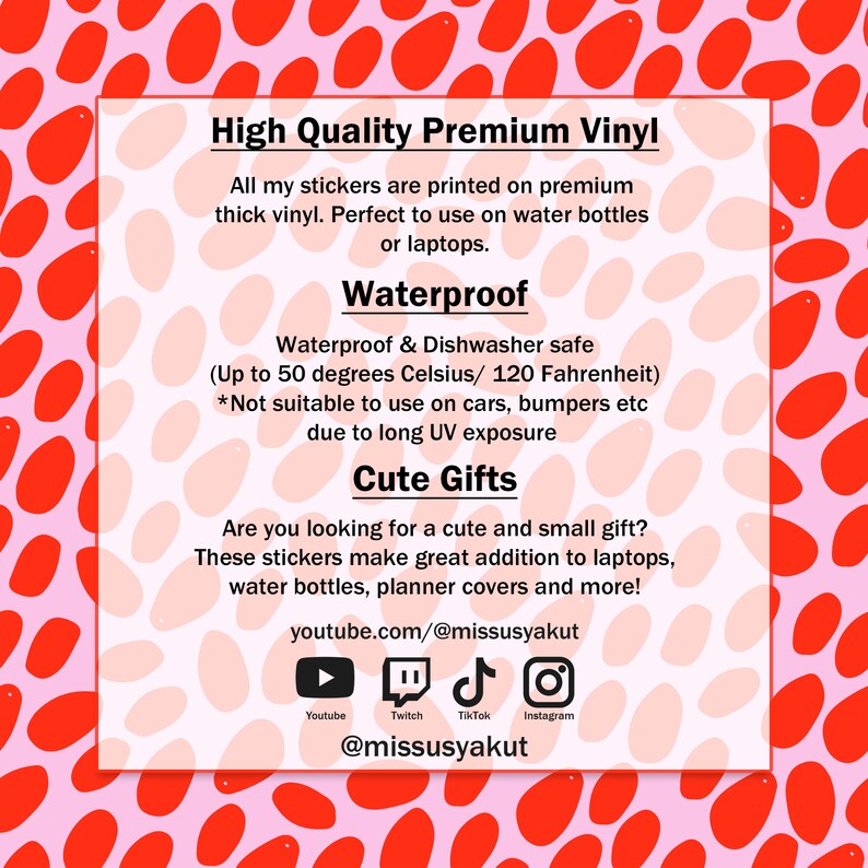 Puede incluir: Fondo de lunares rosa y rojo con texto que dice "High Quality Premium Vinyl" y "Waterproof & Dishwasher safe (Up to 50 degrees Celsius/ 120 Fahrenheit)". El texto tambi&eacute;n dice "Cute Gifts" y "Are you looking for a cute and small gift? These stickers make great addition to laptops, water bottles, planner covers and more!"  El texto tambi&eacute;n dice "youtube.com/@missusyakut" e incluye iconos para Youtube, Twitch, TikTok e Instagram. El texto tambi&eacute;n dice "@missusyakut".