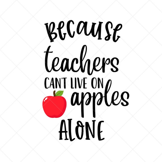 Because Teachers Can T Live On Apples Alone Svg Vector Etsy