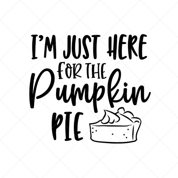 I'm Just Here for the Pumpkin Pie SVG, Fall SVG, Thanksgiving SVG,  Png, Eps, Dxf, Cricut, Cut Files, Silhouette Files, Download, Print
