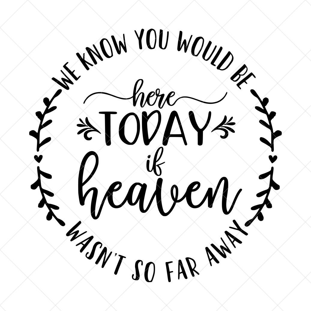 Digital Cut File We Know You Would Be Here Today If Heaven Wasn t So 