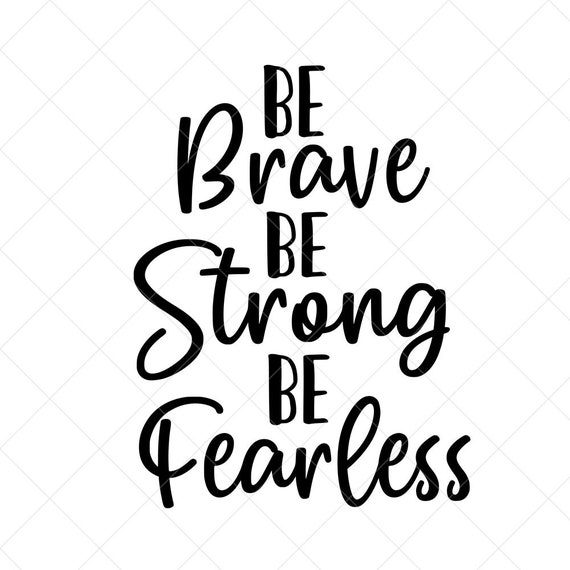 Be Brave Be Strong Be Fearless Svg Quote Svg Inspiration Etsy