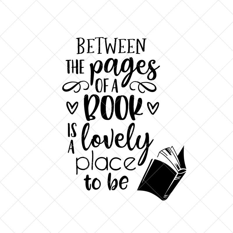 Between The Pages Of A Book Is A Lovely Place To Be Svg Png Etsy