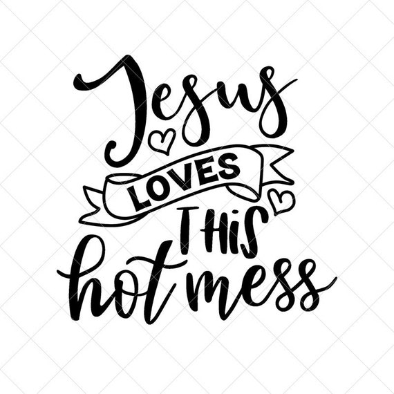 Jesus Loves This Hot Mess Svg Vector File Svg Quote Svg Etsy