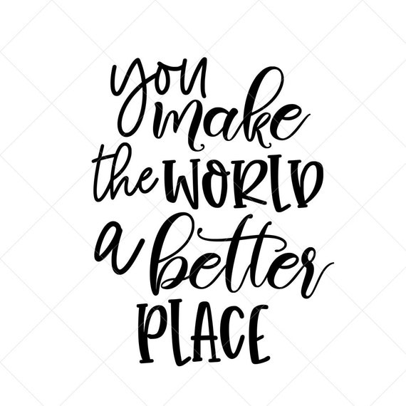 You Make The World A Better Place Svg Quote Svg Inspiration Etsy