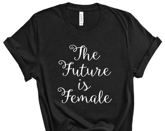 The Future is Female Tshirt, Girl Power, Feminist Shirt, The Future is Female Tee, Slogan Shirt, Female Stylish Fashion Tee, Girl Power Tee