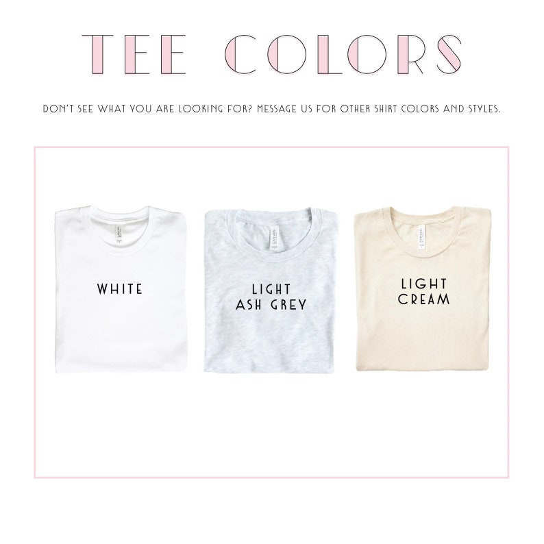 Puede incluir: Tres camisetas dobladas en diferentes colores: blanco, gris claro y crema claro. El texto "TEE COLORS" est&aacute; en la parte superior de la imagen. El texto "DON'T SEE WHAT YOU ARE LOOKING FOR? MESSAGE US FOR OTHER SHIRT COLORS AND STYLES." est&aacute; debajo de las camisetas.
