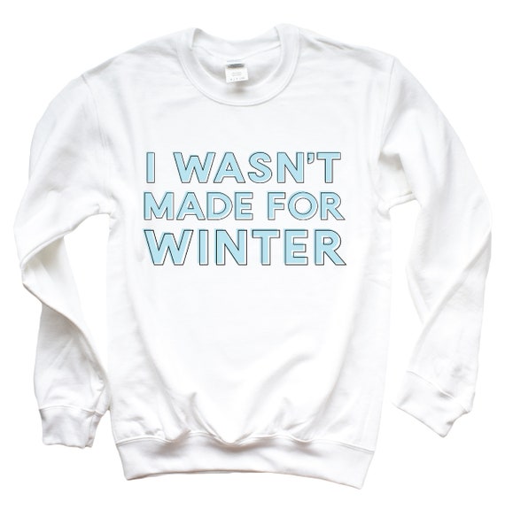 I Wasn t Made for Winter Sweatshirt Winter Christmas Gift