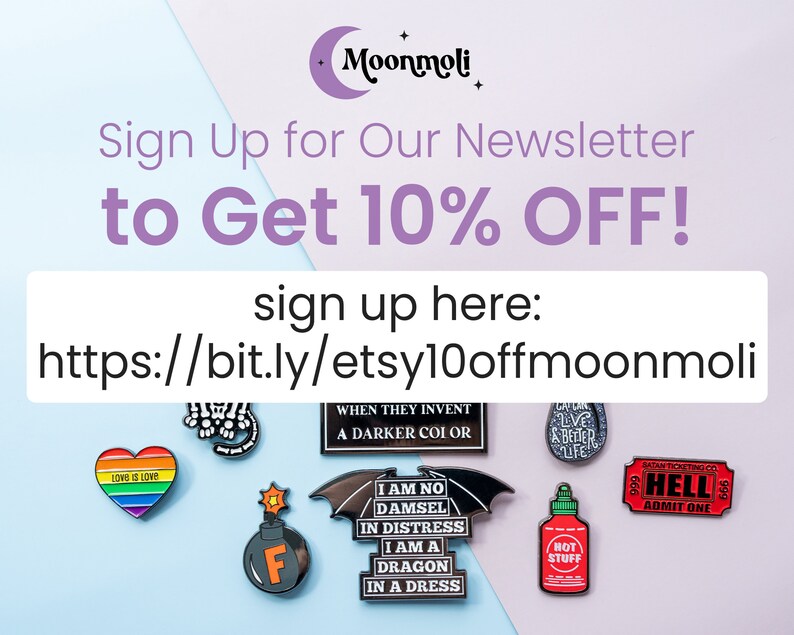 May include: A pink and blue background with text that reads "Sign Up for Our Newsletter to Get 10% OFF!" and "sign up here: https://bit.ly/etsy10offmoonmoli". The image also features a variety of enamel pins with different designs, including a heart with the text "LOVE IS LOVE", a skull, a bomb, a bat, a hot sauce bottle, and a ticket that reads "HELL".