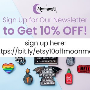 May include: A pink and blue background with text that reads "Sign Up for Our Newsletter to Get 10% OFF!" and "sign up here: https://bit.ly/etsy10offmoonmoli". The image also features a variety of enamel pins with different designs, including a heart with the text "LOVE IS LOVE", a skull, a bomb, a bat, a hot sauce bottle, and a ticket that reads "HELL".