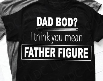 Dad bod? I think you mean father figure SVG. Parenting File. Fathers day svg. Funny Father&#39;s Day svg file. Dad bod svg. father shirt svg.