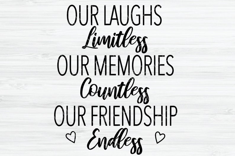 May include: Black and white text on a woodgrain background. The text reads "Our laughs limitless, our memories countless, our friendship endless." Two small hearts are on either side of the word "endless".