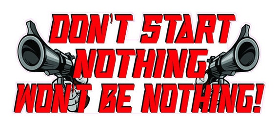 Don't Start Nothing Won't be Nothing decal