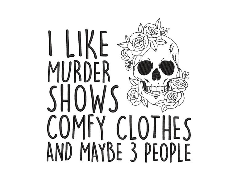 Op de afbeelding: Zwart-witte illustratie van een schedel met bloemen eromheen. De tekst luidt "Ik hou van moordshows, comfortabele kleding en misschien 3 mensen."