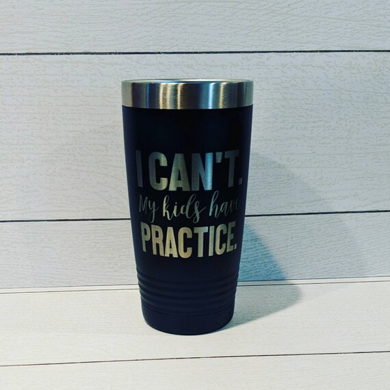 I Can't My Kids Have Practice – Engraved Stainless Steel Tumbler