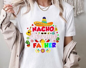 Nacho Average Father Shirt, Cinco De Mayo Shirt, Gift for Cinco De Mayo Fiesta, Cinco De Mayo Mom Shirt, Fiesta Party Shirt, Gift For Dad