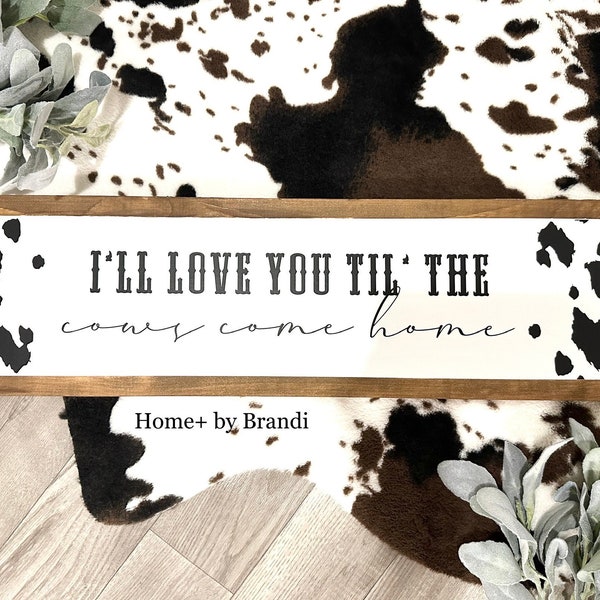 I Will Love You Till The Cows Come Home |  Western Cow Print Sign | Farmhouse Sign | Western Farmhouse Style | Wood Framed Sign Decor