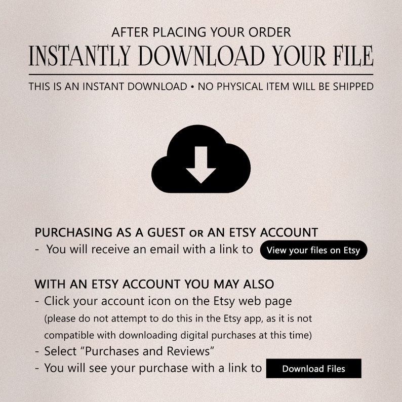 May include: A graphic with a cloud icon and a downward arrow, indicating an instant download. The text reads "After placing your order, instantly download your file. This is an instant download. No physical item will be shipped."  The text also explains how to download files when purchasing as a guest or with an Etsy account.