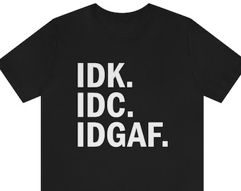 IDK, IDC, IDGAF T-shirt