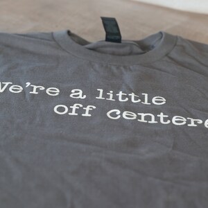 We're a little off-centered T-Shirts image 4