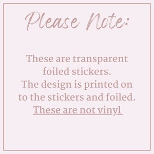 May include: A square image with a light pink background and text in a cursive font that reads "Please Note:". Below, the text states these are transparent foiled stickers, with the design printed on and foiled, and are not vinyl.