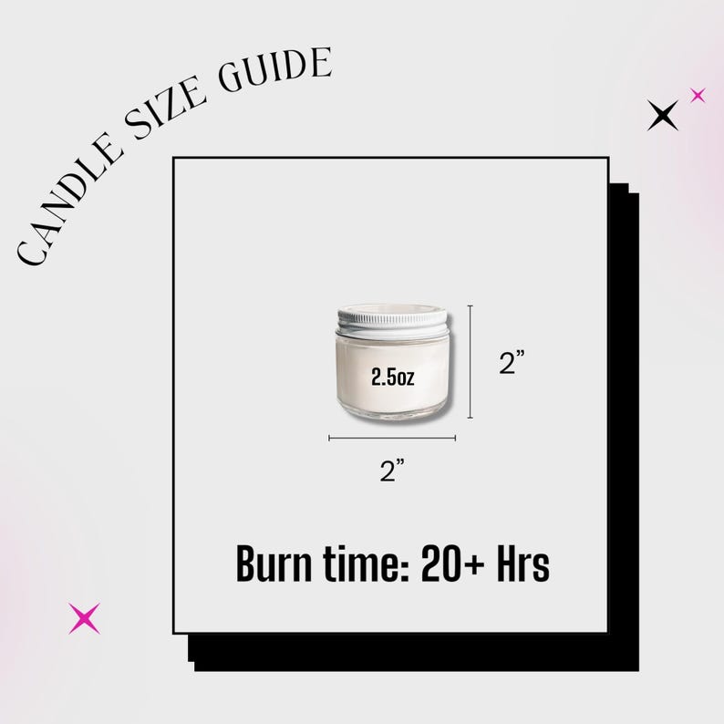 May include: A candle size guide graphic featuring a small glass jar with a white lid. The text reads CANDLE SIZE GUIDE, 2.5oz, 2 inches height, 2 inches width, and Burn time: 20+ Hrs. The visual shows dimensions for the jar.