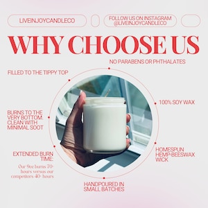 May include: A white soy wax candle in a clear glass jar. Text includes: LIVEINJOYCANDLECO, WHY CHOOSE US, NO PARABENS OR PHTHALATES, FILLED TO THE TIPPY TOP, 100% SOY WAX, BURNS TO THE VERY BOTTOM, CLEAN WITH MINIMAL SOOT, HOMESPUN HEMP-BEESWAX WICK, EXTENDED BURN TIME: Our 9oz burns 70+ hours, HANDPOURED IN SMALL BATCHES.