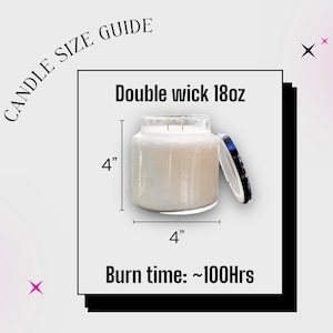 May include: A candle size guide graphic featuring a double wick 18oz candle in a clear glass jar with a white lid. The text reads CANDLE SIZE GUIDE, Double wick 18oz, and Burn time: ~100Hrs. Dimensions are marked as 4 inches by 4 inches.