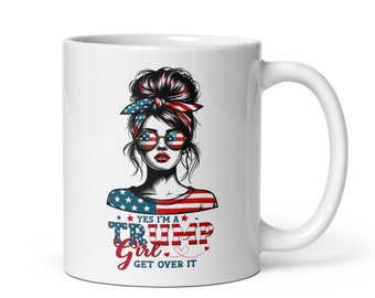 Donald Trump- Yes, I'm a Trump Girl, Get Over IT Coffee Mug- MAGA / America First / President / Make America Great Again / Mom / Patriotic