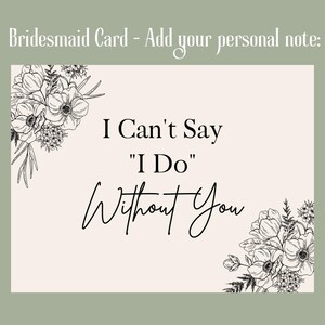 May include: A bridesmaid card with the text "I Can't Say 'I Do' Without You" in elegant script. The card features floral illustrations in the corners and the text "Bridesmaid Card - Add your personal note:" at the top.