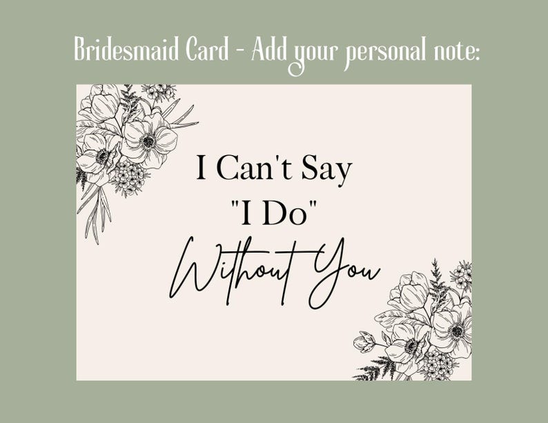 May include: A bridesmaid card with the text "I Can't Say 'I Do' Without You" in elegant script. The card features floral illustrations in the corners and the text "Bridesmaid Card - Add your personal note:" at the top.