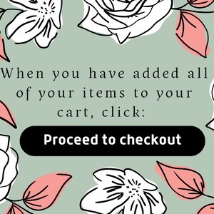 May include: A green background with white and pink floral illustrations. The text reads: "When you have added all of your items to your cart, click: Proceed to checkout"