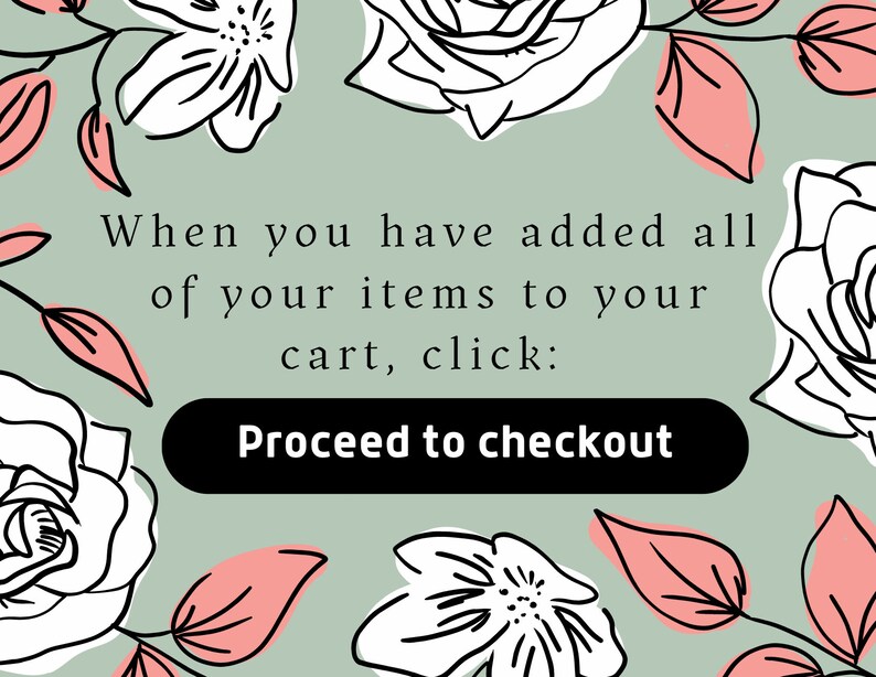 May include: A green background with white and pink floral illustrations. The text reads: "When you have added all of your items to your cart, click: Proceed to checkout"