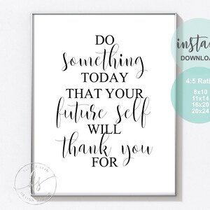 May include: Black and white printable quote art with the text "Do something today that your future self will thank you for". The quote is in a cursive font and is centered on a white background. The image also includes the text "instant download" and "4:5 ratio" with a list of sizes in inches.