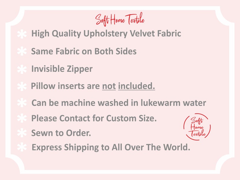 May include: A list of features for a custom-made velvet pillow cover. The features include high-quality upholstery velvet fabric, same fabric on both sides, invisible zipper, machine washable, sewn to order, and express shipping worldwide. The text "Soft Home Textile" is also included.