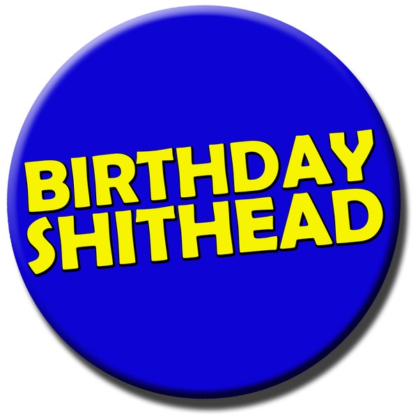 Birthday Shithead Badge - 59mm - Novelty pin badge button gift - 18th, 21st, 25th, 30th, 40th, 50th 60th - gift for him her male female