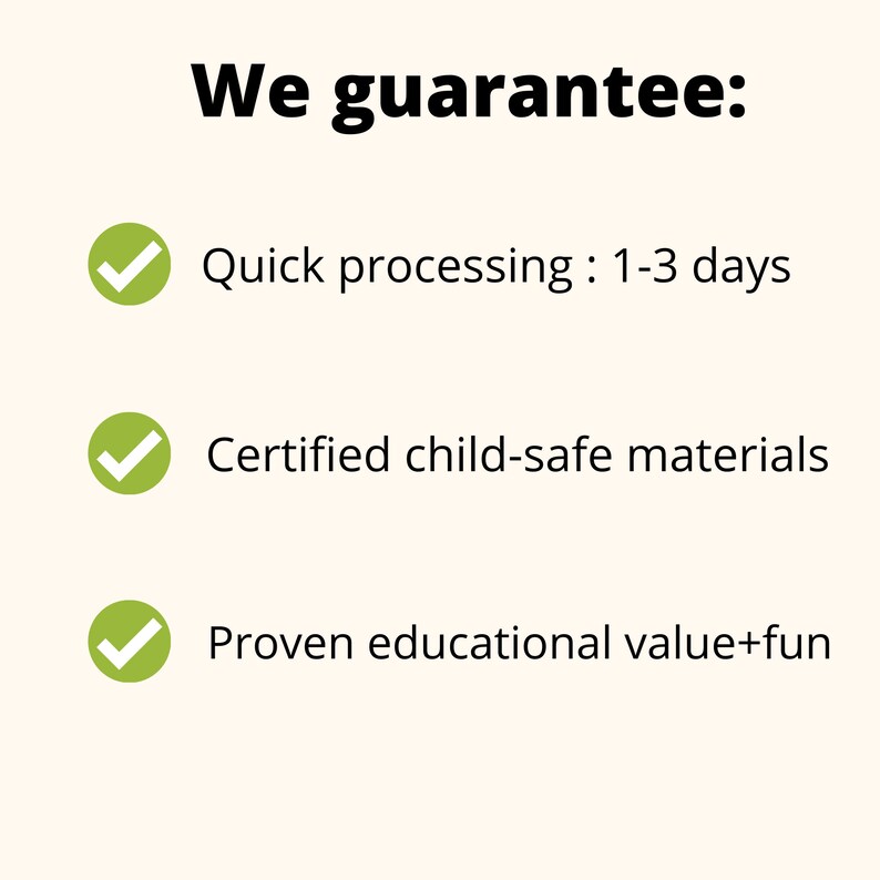 May include: A green checkmark icon next to the text "We guarantee:" followed by three bullet points with green checkmark icons next to each. The bullet points list "Quick processing: 1-3 days", "Certified child-safe materials", and "Proven educational value+fun".