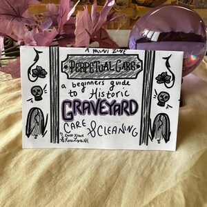 May include: A black and white illustrated zine titled "Perpetual Care: A beginners guide to Historic Graveyard Care & Cleaning" by Lucid Kitsch, Shere Lyes, NH.