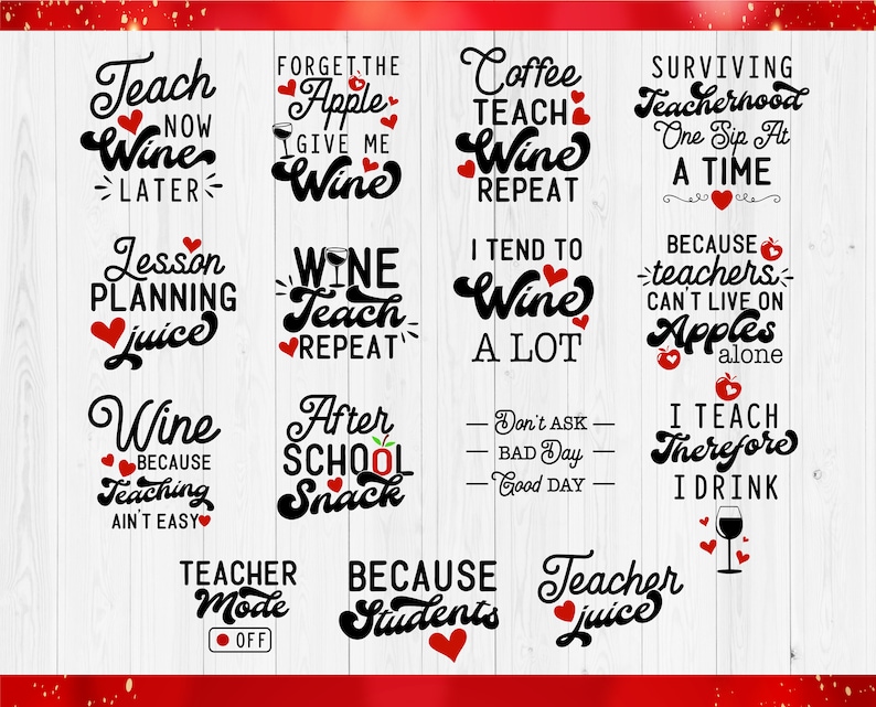 May include: A collection of 12 black and white illustrations with red hearts and apples. The illustrations feature humorous sayings about teachers and wine. Some of the sayings include "Teach Wine Now, Later", "Wine Teach Repeat", "I Tend to Wine A Lot", and "I Teach Therefore I Drink".