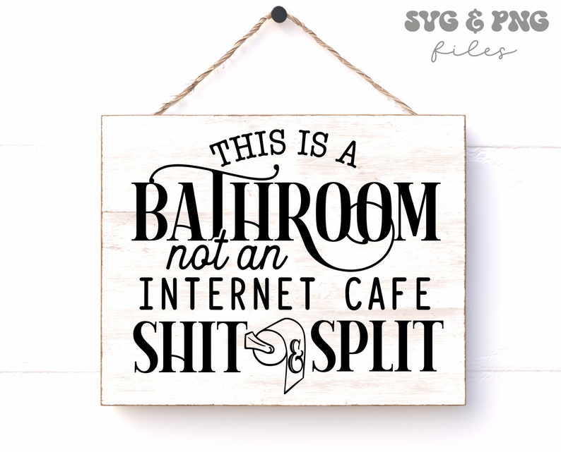 May include: A rectangular white wooden sign with black text that reads THIS IS A BATHROOM not an INTERNET CAFE SHIT & SPLIT, featuring a toilet paper roll graphic. The sign hangs from a brown twine string and includes SVG & PNG files text.