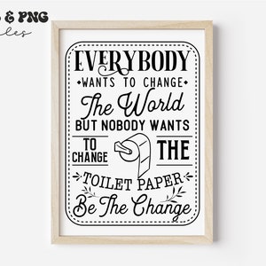 May include: A framed wall art print featuring black text on a white background that reads: EVERYBODY WANTS TO CHANGE The World BUT NOBODY WANTS TO CHANGE THE TOILET PAPER Be The Change. A small black line drawing of a toilet paper roll is centered.