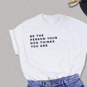 Be The Person Your Dog Thinks You Are Unisex Tee T-Shirt