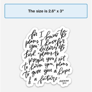 May include: Black and white sticker with a handwritten quote from Jeremiah 29:11. The quote reads "for I know the plans I have for you, declares the Lord, "plans to prosper you & not to harm you, plans to give you a hope & a future.""