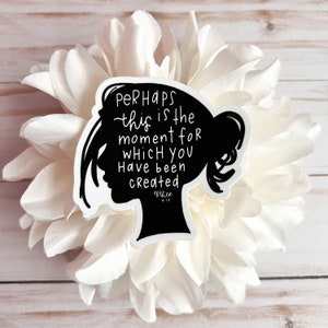 May include: Black and white sticker with a silhouette of a woman's head and the text "PERHAPS this is the moment for which you have been created" with the scripture reference "Esther 4:14".