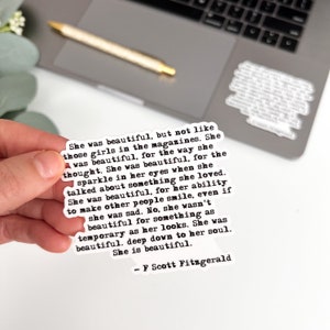May include: A black and white typography quote sticker with a white background. The quote reads "She was beautiful, but not like those girls in the magazines. She was beautiful, for the way she thought. She was beautiful, for the sparkle in her eyes when she talked about something she loved. She was beautiful, for her ability to make other people smile, even if she was sad. No, she wasn't beautiful for something as temporary as her looks. She was beautiful, deep down to her soul. She is beautiful. - F Scott Fitzgerald"