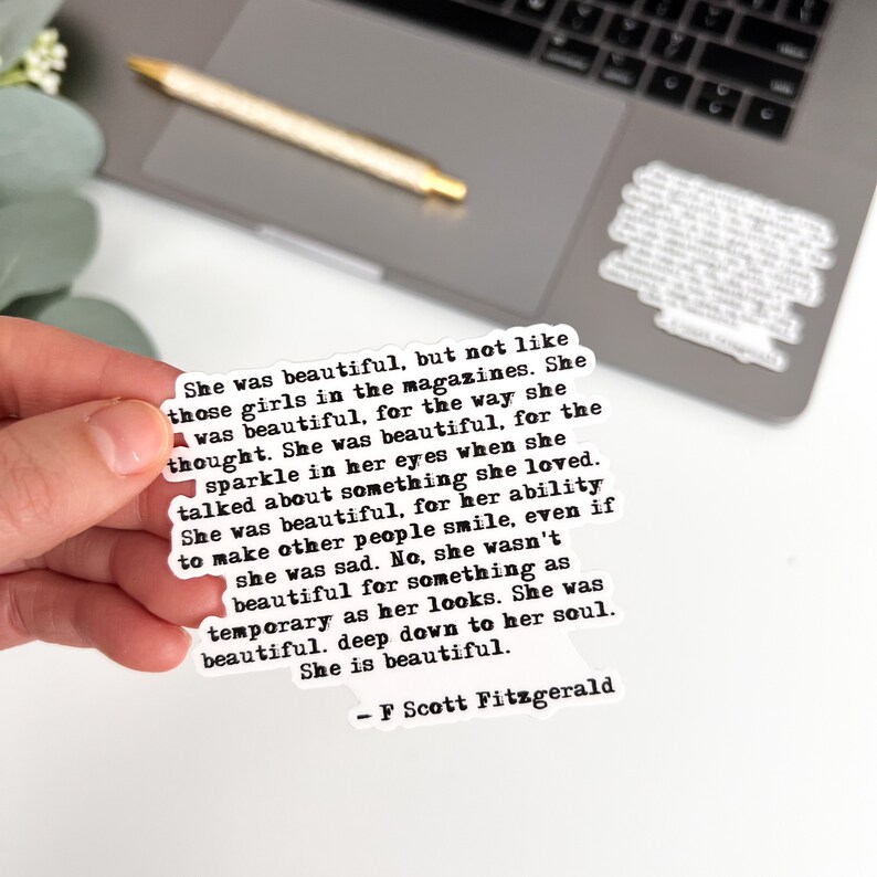 May include: A black and white typography quote sticker with a white background. The quote reads "She was beautiful, but not like those girls in the magazines. She was beautiful, for the way she thought. She was beautiful, for the sparkle in her eyes when she talked about something she loved. She was beautiful, for her ability to make other people smile, even if she was sad. No, she wasn't beautiful for something as temporary as her looks. She was beautiful, deep down to her soul. She is beautiful. - F Scott Fitzgerald"