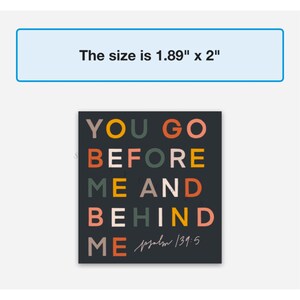 May include: A black square print with colourful text that reads "YOU GO BEFORE ME AND BEHIND ME psalm 139:5". The print is 1.89 inches by 2 inches.