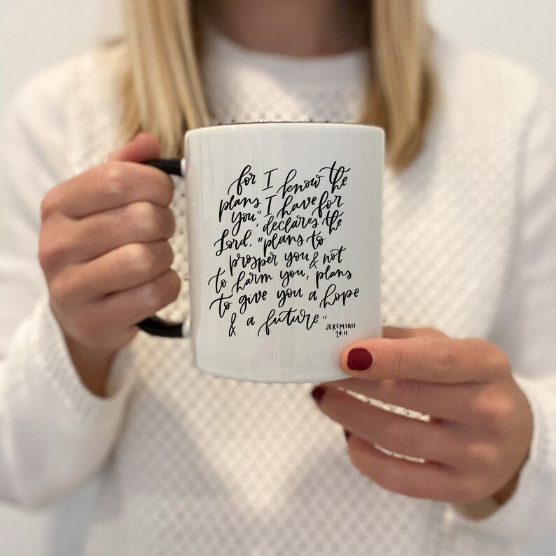 May include: White ceramic mug with a black handle. The mug has black lettering that reads "for I know the plans I have for you, declares the Lord. "plans to prosper you, not to harm you, plans to give you a hope and a future." Jeremiah 29:11