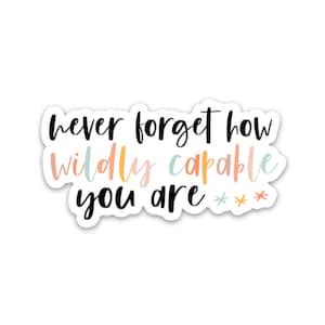 May include: A sticker with the text "never forget how wildly capable you are" in black script. The words "wildly capable" are in a rainbow color gradient.