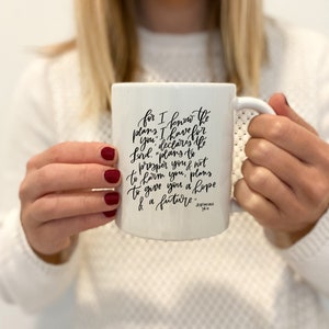 May include: White ceramic mug with black calligraphy that reads "for I know the plans I have for you, declares the Lord, "plans to prosper you and not to harm you, plans to give you hope and a future" Jeremiah 29:11.
